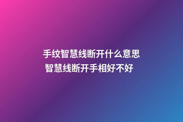 手纹智慧线断开什么意思 智慧线断开手相好不好